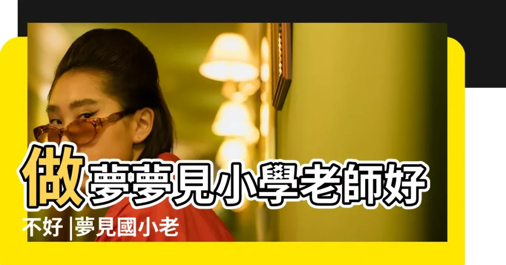 做夢夢見小學老師好不好 |夢見國小老師 |夢見小學老師 |【夢到小學同學老師】