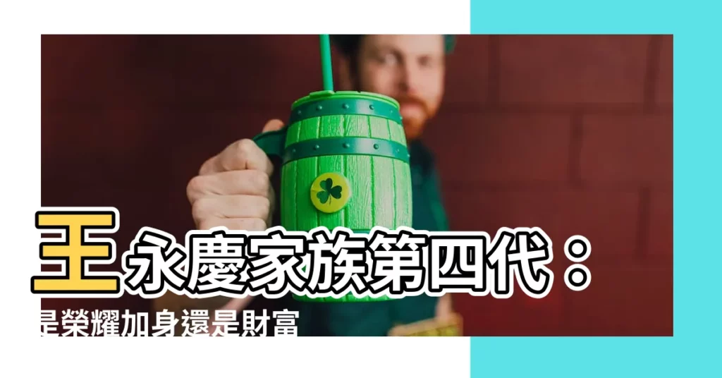 【王永慶家族第四代】王永慶家族第四代：是榮耀加身還是財富負累？