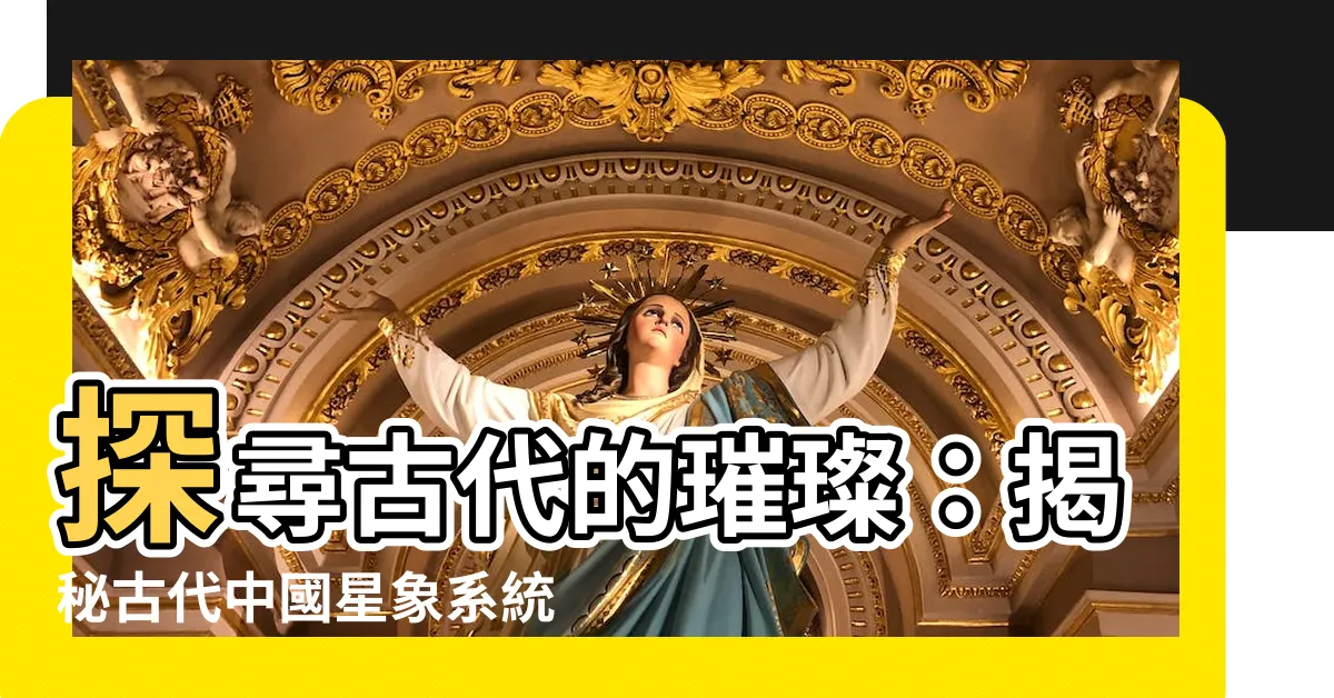 【古代星象】探尋古代的璀璨：揭秘古代中國星象系統和星官的奧秘