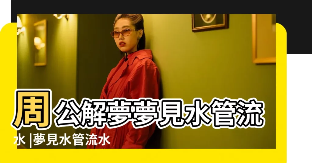 周公解夢夢見水管流水 |夢見水管流水 |夢見水管一直流水 |【夢見水管不停的流水】
