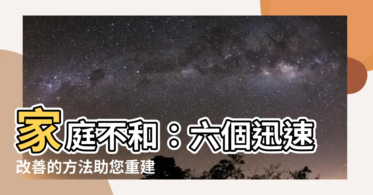 【家庭 不和】家庭不和：六個迅速改善的方法助您重建和諧