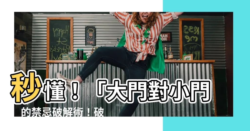 【大門對小門】秒懂！「大門對小門」的禁忌破解術！破解不吉，助你運勢大開
