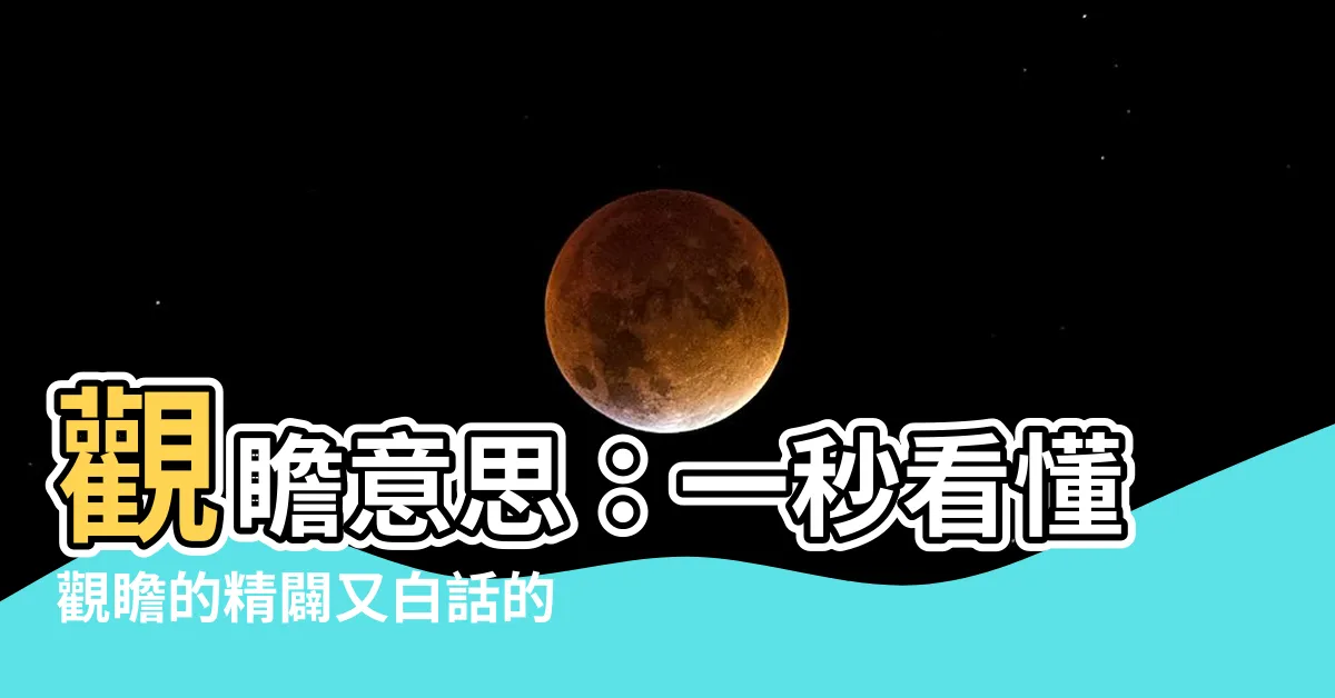 【觀瞻意思】觀瞻意思：一秒看懂觀瞻的精闢又白話的解釋！