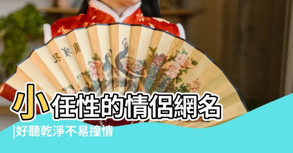 小任性的情侶網名 |好聽乾淨不易撞情侶網名 |皮一點又蠻可愛的情侶網名 |【任性的情侶網名】