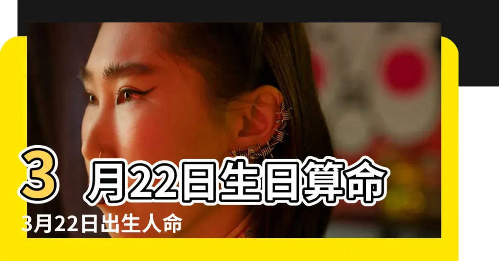 3月22日生日算命3月22日出生人命運 |2022年3月22日出生時間看命運 |2022年3月22日出生日期看命運 |【三月二十二出生的命運】