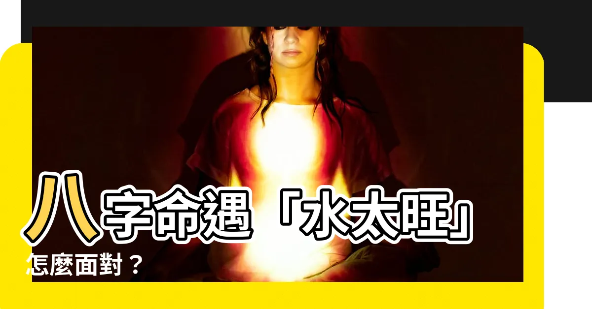 【八字水太旺】八字命遇「水太旺」怎麼面對？