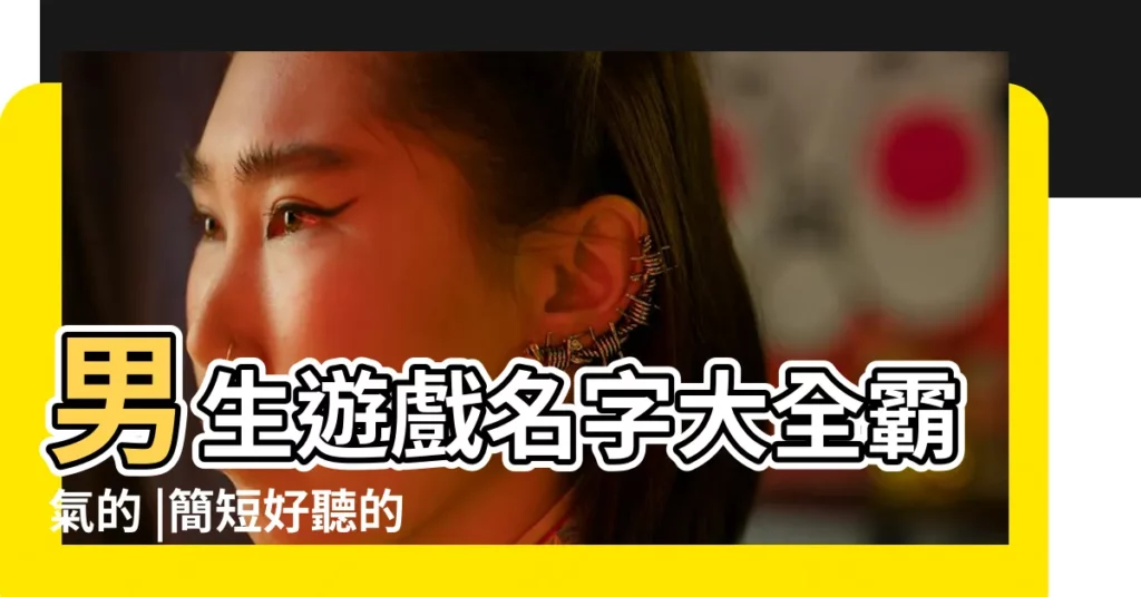 男生遊戲名字大全霸氣的 |簡短好聽的男生遊戲名字大全 |超拽的男生名字 |【男生遊戲名字好聽的名字大全】
