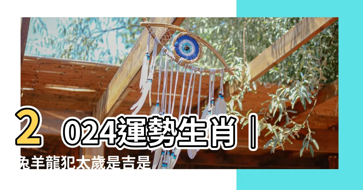 【2024運勢生肖】2024運勢生肖｜兔羊龍犯太歲是吉是兇？點我看全年運勢解析！
