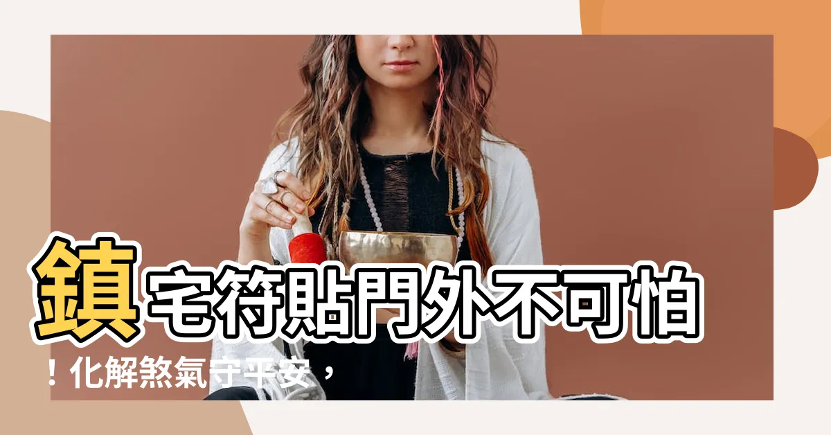 【鎮宅符貼門外】鎮宅符貼門外不可怕！化解煞氣守平安，換下舊符這樣做