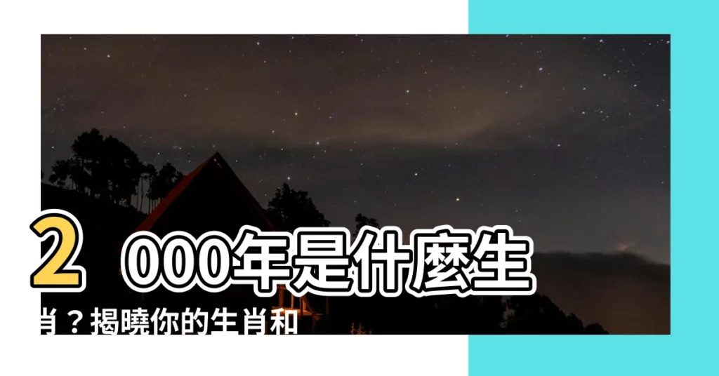 【2000年是什麼生肖】2000年是什麼生肖？揭曉你的生肖和姻緣絕配！