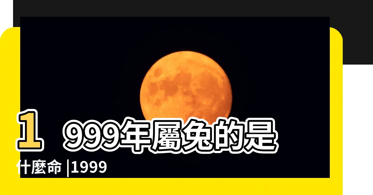 【兔年1999】1999年屬兔的是什麼命 |1999年屬兔人2024年全年運勢運程99 |1999年屬兔人2023年運勢及運程99年24歲生肖 |