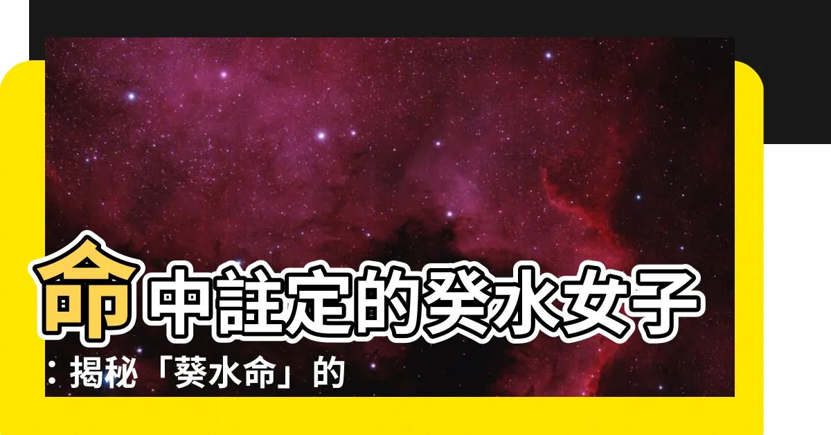 【葵水】命中註定的癸水女子：揭秘「葵水命」的運勢與愛情