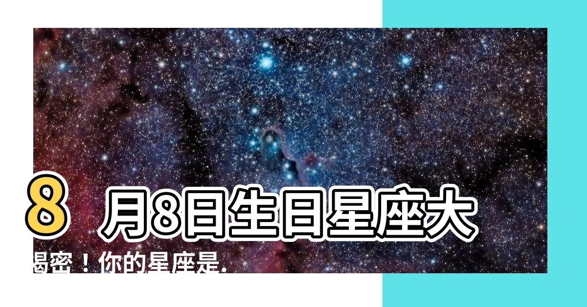 【8月8日 星座】8月8日生日星座大揭密！你的星座是...
