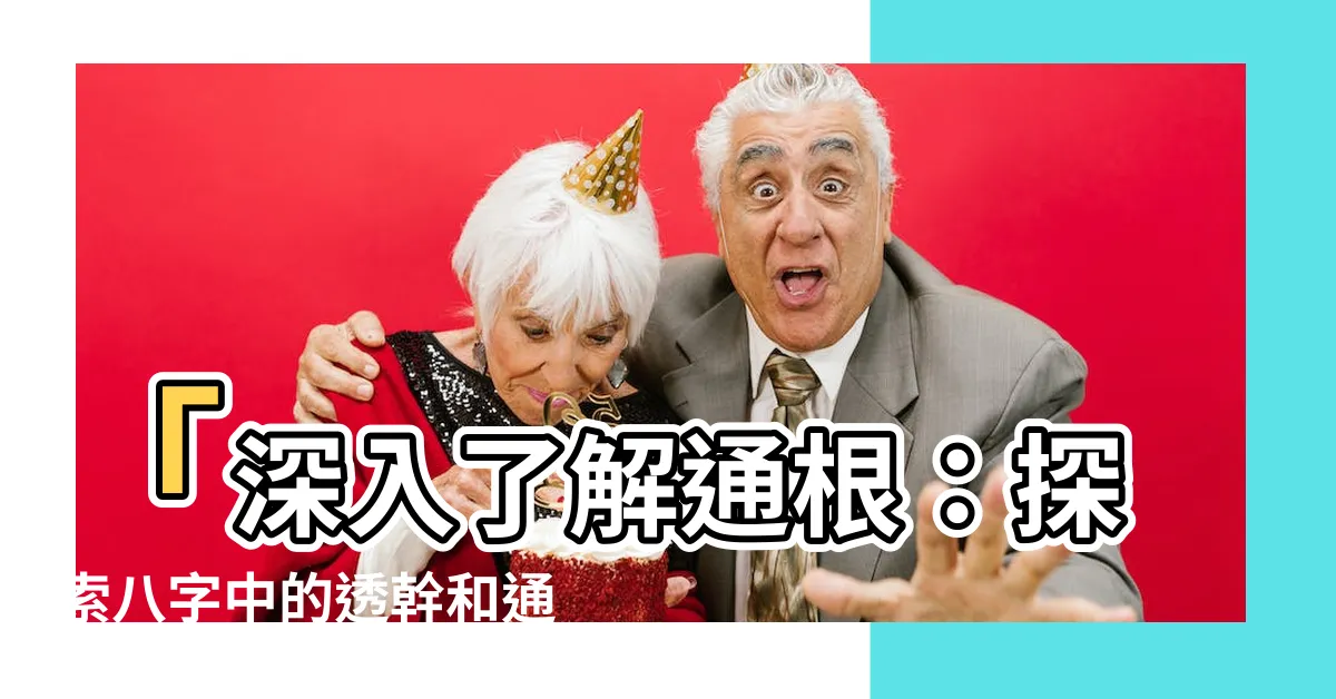【通根意思】「深入瞭解通根：探索八字中的透幹和通根意義！」