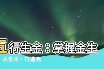 【五行生金】五行生金：掌握金生水、水生木，打造完美家居風水