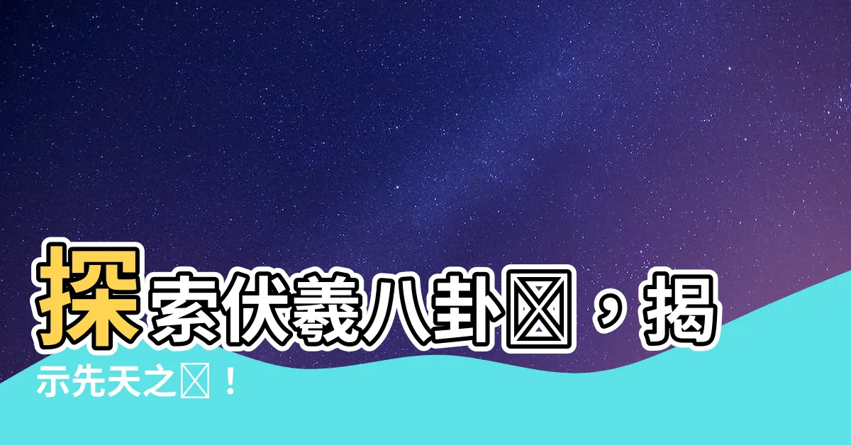 【伏羲八卦圖】探索伏羲八卦圖，揭示先天之謎！