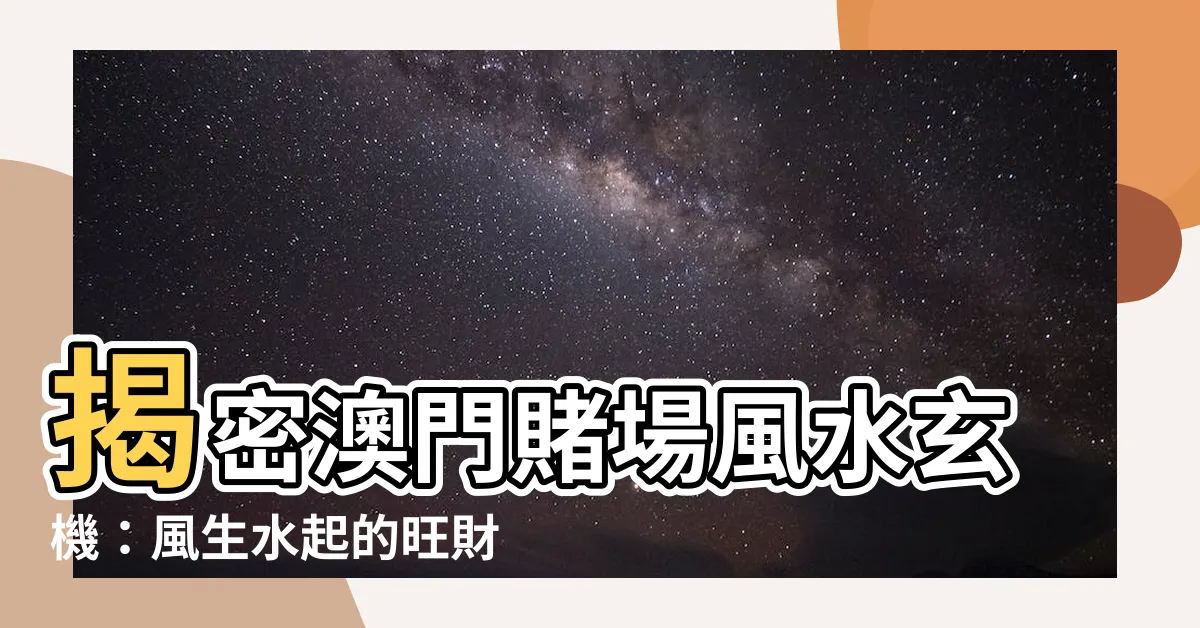 【賭場風水】揭密澳門賭場風水玄機：風生水起的旺財佈局
