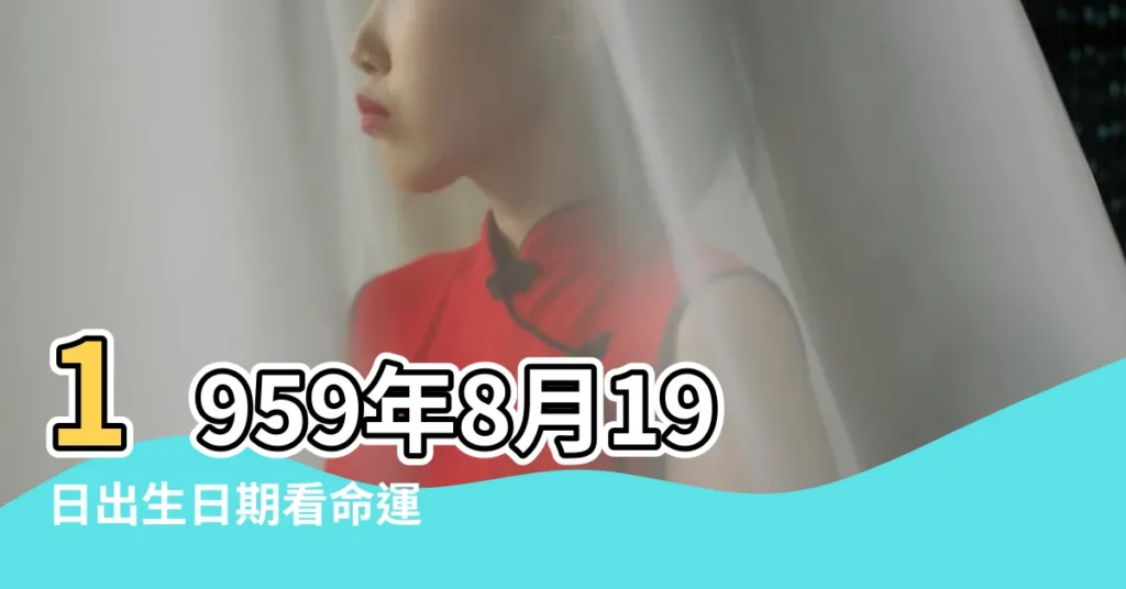 1959年8月19日出生日期看命運 |今日孩子八字五行 |2023年8月19日出生時間看命運 |【解析陰曆八月十九出生的人運氣】