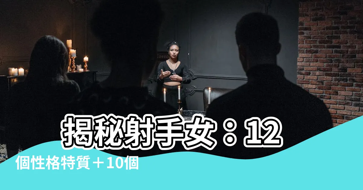 【射手女】 揭秘射手女：12個性格特質＋10個喜歡一個人表現！