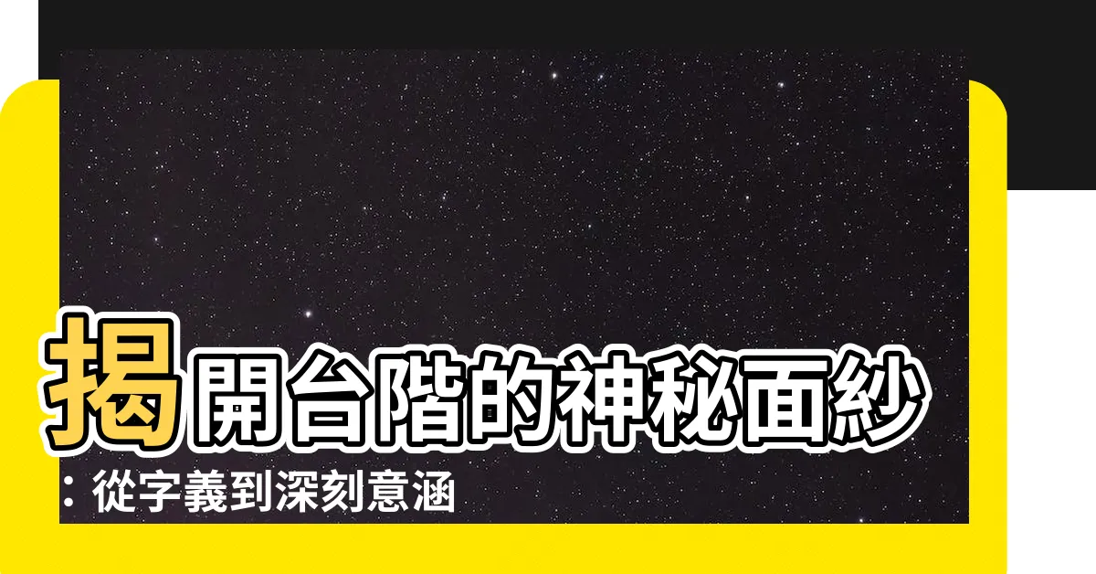 【台階意思】揭開台階的神秘面紗：從字義到深刻意涵