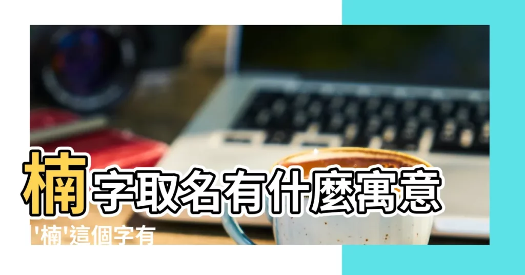楠字取名有什麼寓意 |'楠'這個字有什麼意義 |楠字的含義是什麼 |【楠這個字有什麼含義】