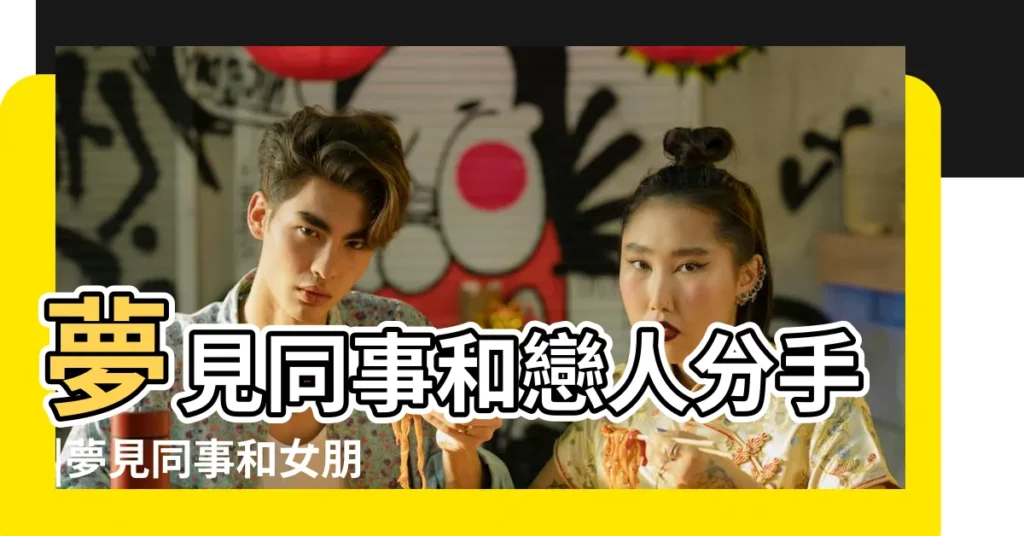 夢見同事和戀人分手 |夢見同事和女朋友分手 |夢見和女友分手 |【夢見男同事和女朋友分手】