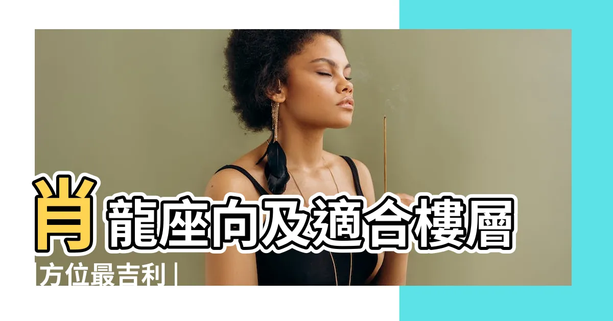 【屬龍房子座向】肖龍座向及適合樓層 |方位最吉利 |準的離譜 |