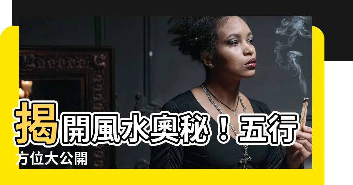 【五行 方向】揭開風水奧秘！五行方位大公開