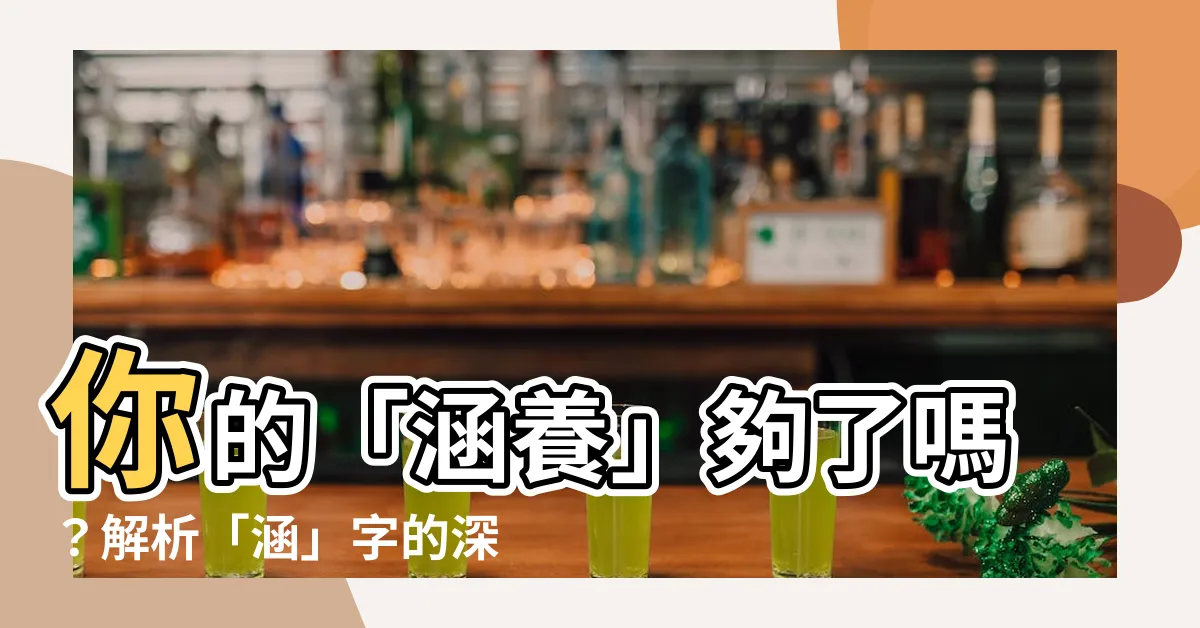 【涵字】你的「涵養」夠了嗎？解析「涵」字的深刻意涵
