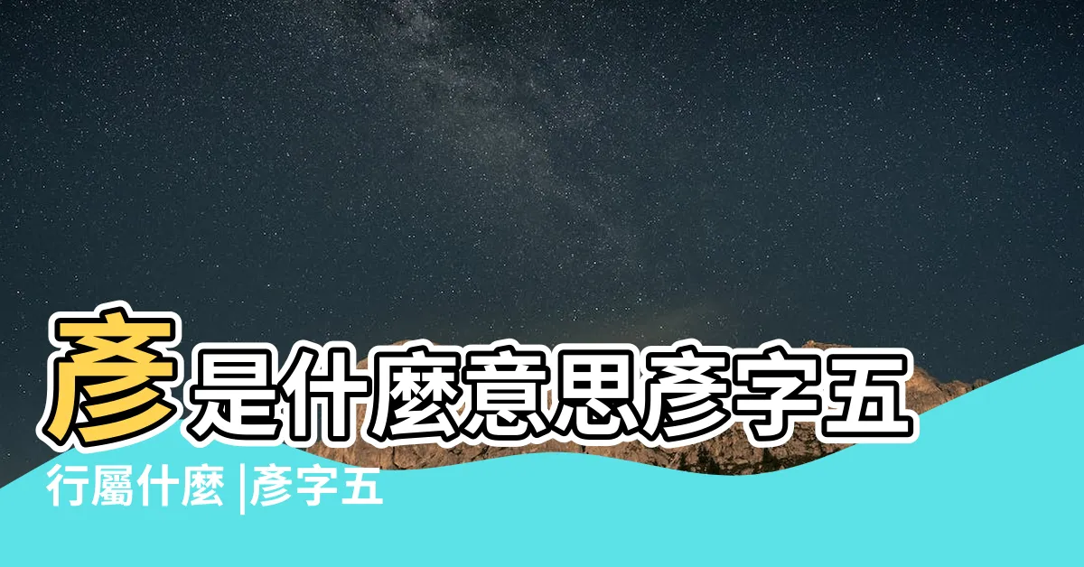 【彥 五行】彥是什麼意思彥字五行屬什麼 |彥字五行屬什麼 |搜索結果 |