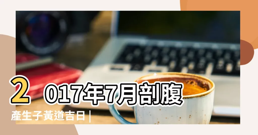 2017年7月剖腹產生子黃道吉日 |2017年7月剖腹產生子黃道吉日 |2017年七月剖腹產吉日 |【2017年7月剖腹產擇日】