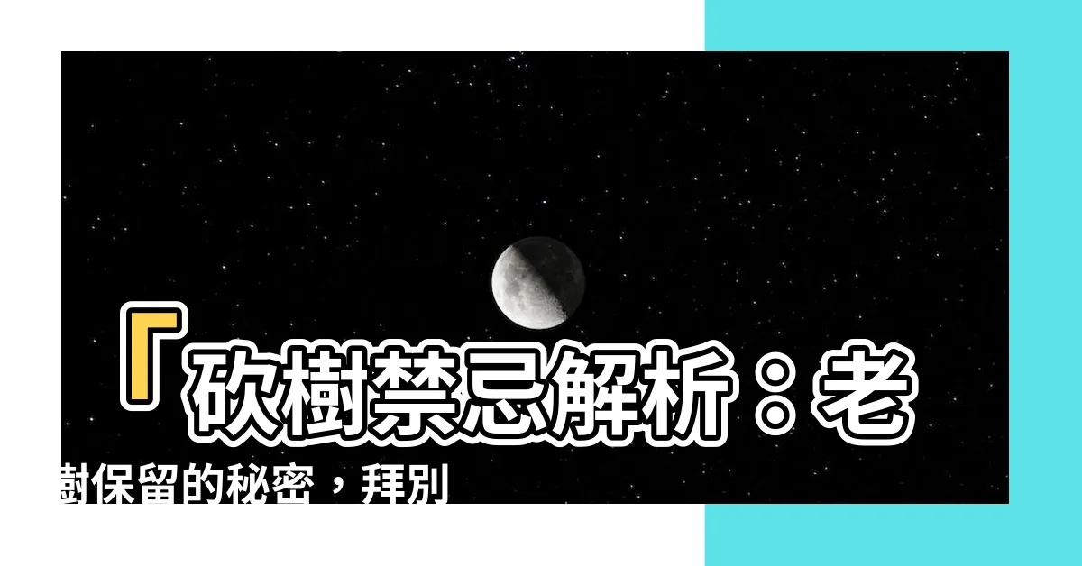 【砍樹禁忌】「砍樹禁忌解析：老樹保留的秘密，拜別樹神怎麼做？」