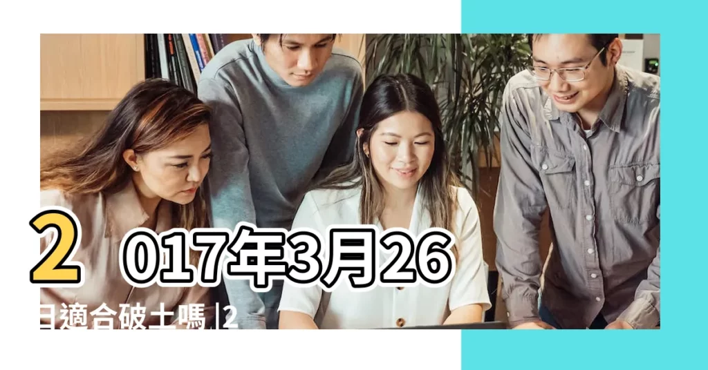 2017年3月26日適合破土嗎 |2017年3月動土吉日是哪天 |農曆2017年二月廿九 |【2017年3月26可以動土嗎】