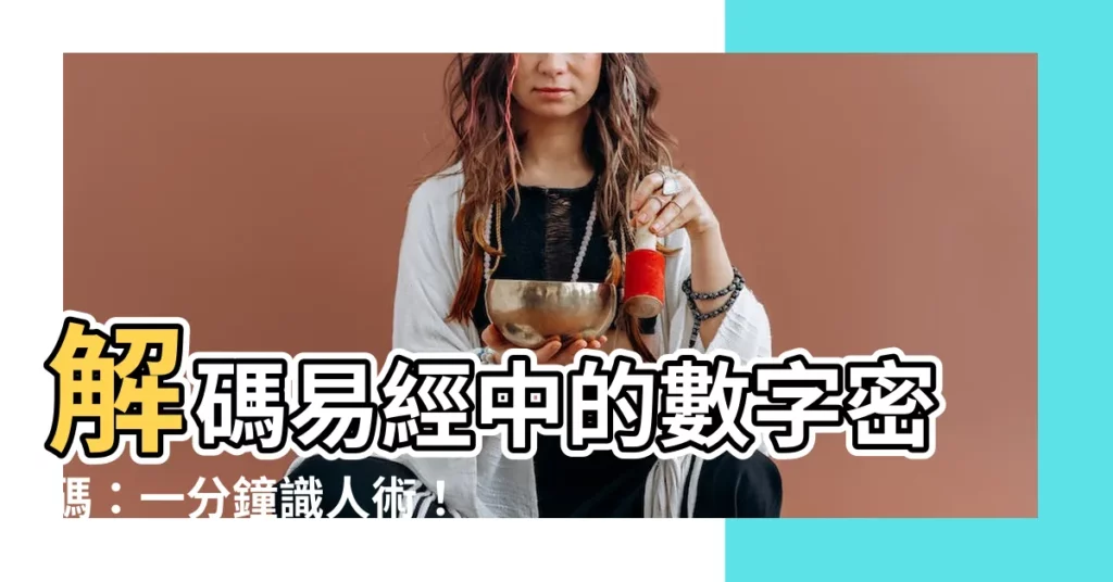 【數字密碼易經】解碼易經中的數字密碼：一分鐘識人術！