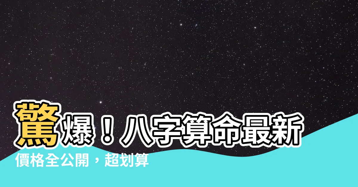 【算命價格】驚爆！八字算命最新價格全公開，超划算優惠限時搶購！