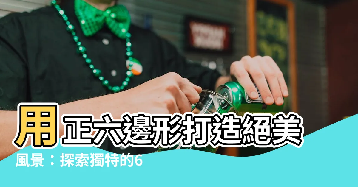 【6角型】用正六邊形打造絕美風景：探索獨特的6角型奇觀