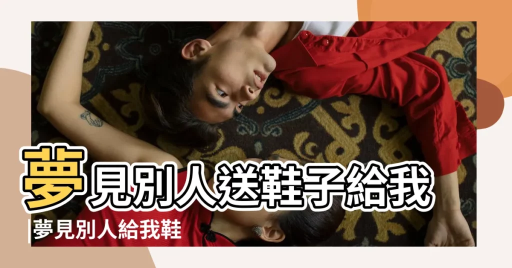 夢見別人送鞋子給我 |夢見別人給我鞋子 |夢見別人送新鞋 |【夢見別人給我黑鞋】