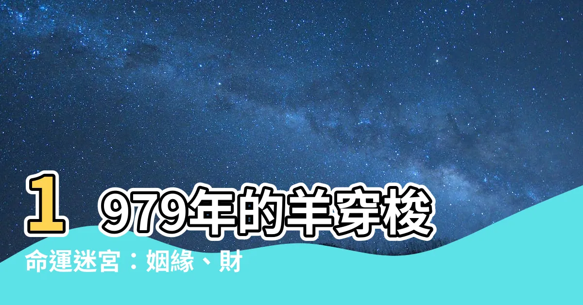 【1979 羊】1979年的羊穿梭命運迷宮：姻緣、財運大解析