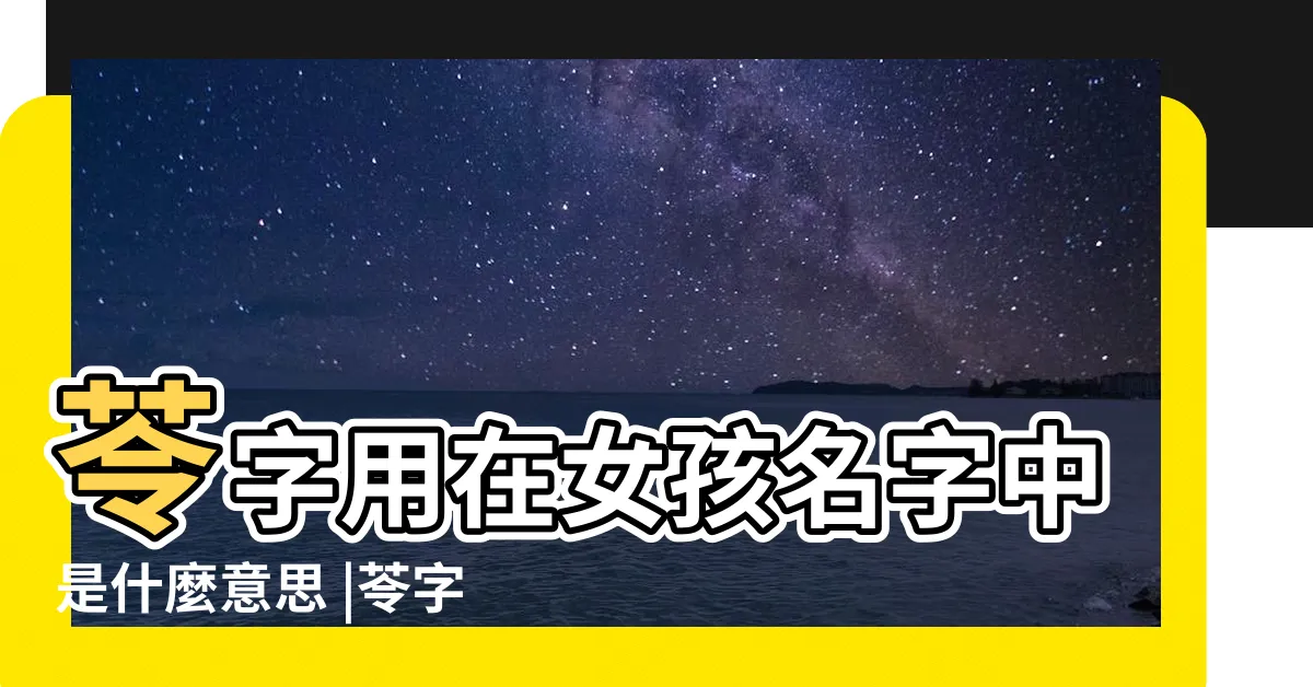 【苓寓意】苓字用在女孩名字中是什麼意思 |苓字取名寓意苓和什麼字搭配最好 |苓字五行屬什麼 |