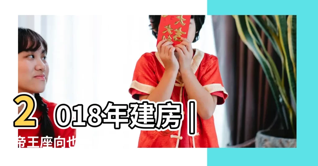 2018年建房 |帝王座向也失寵這方位最受購屋族歡迎 |2018年建房順何向 |【2018年建房什麼方位最好】