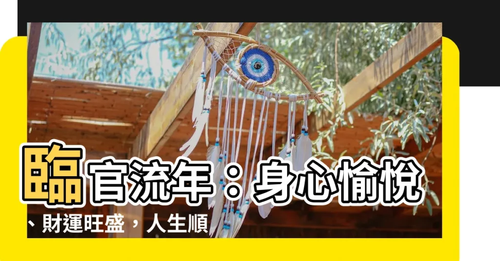 【臨官流年】臨官流年：身心愉悦、財運旺盛，人生順遂好運臨身！