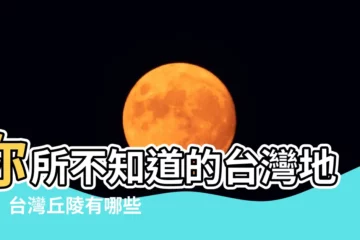 【台灣丘陵有哪些】你所不知道的台灣地形！台灣丘陵有哪些？