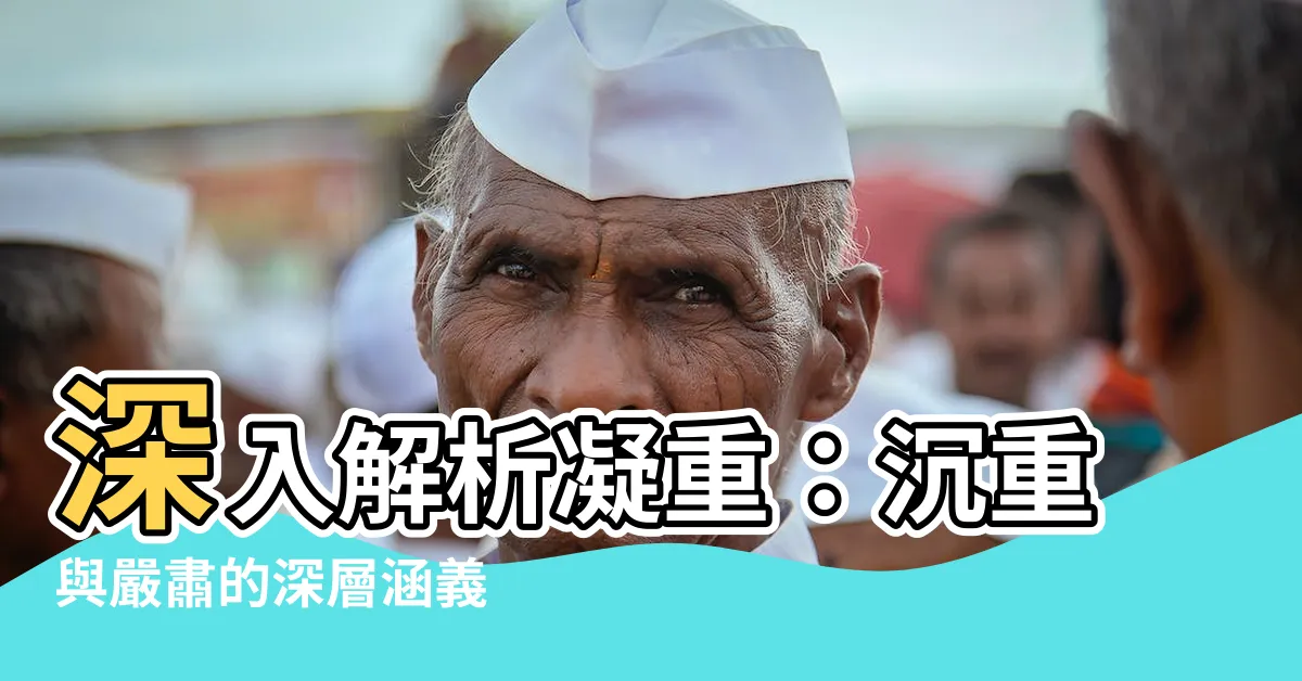 【凝重 意思】深入解析凝重：沉重與嚴肅的深層涵義