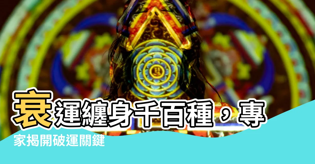 【衰運纏身】衰運纏身千百種，專家揭開破運關鍵