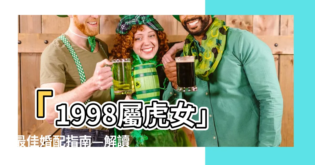 【1998屬虎女】「1998屬虎女」最佳婚配指南—解讀幸福戀愛秘訣！