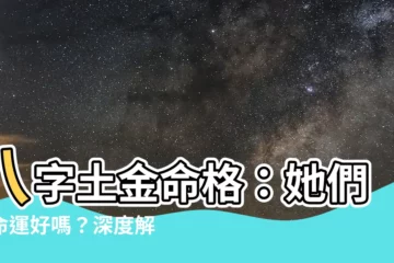 【八字土金多】八字土金命格：她們的命運好嗎？深度解析！