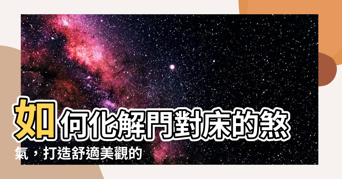 【門對牀 化解】如何化解門對牀的煞氣，打造舒適美觀的卧室環境