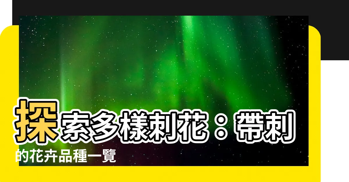 【有刺的花有哪些】探索多樣刺花：帶刺的花卉品種一覽