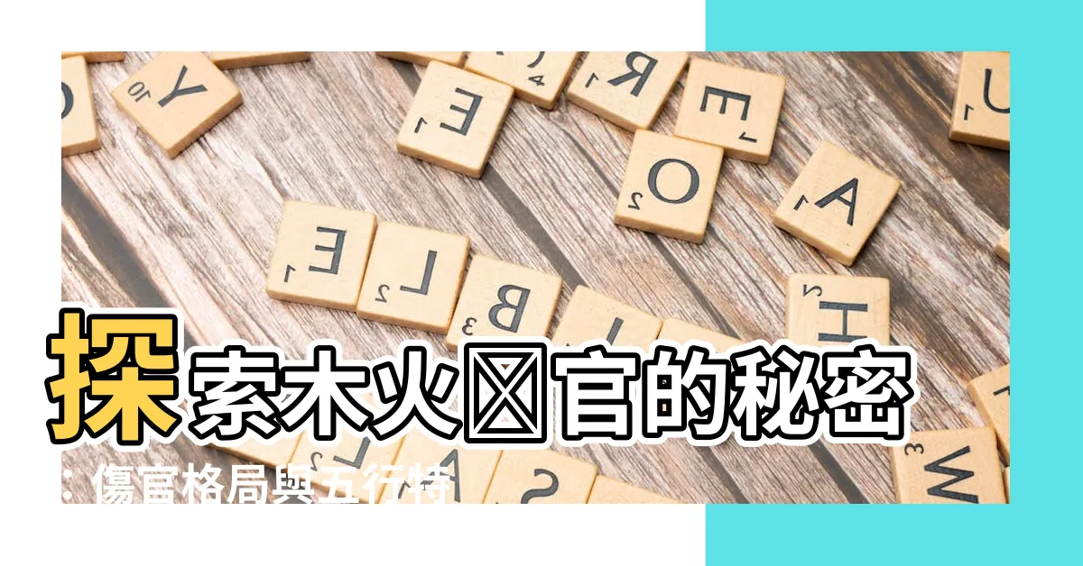 【木火傷官】探索木火傷官的秘密：傷官格局與五行特徵全解析