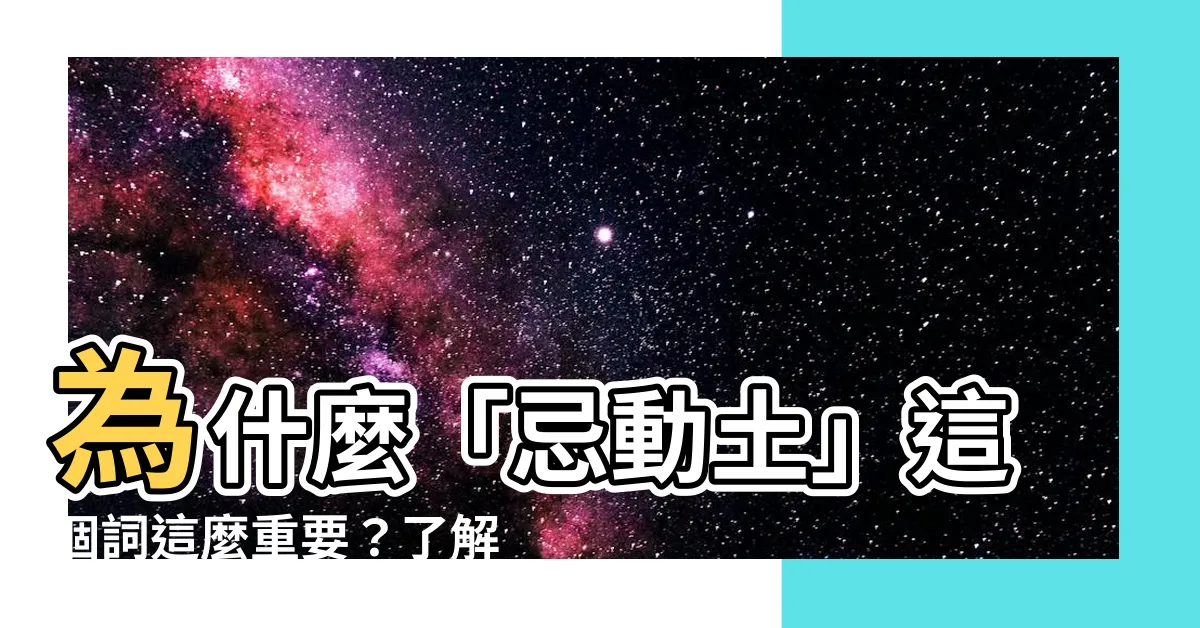 【忌動土是什麼意思】為什麼「忌動土」這個詞這麼重要？瞭解動土的真正含義！